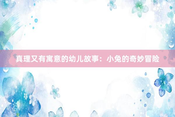 真理又有寓意的幼儿故事:小兔的奇妙冒险