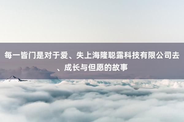 每一皆门是对于爱、失上海隆聪露科技有限公司去、成长与但愿的故事